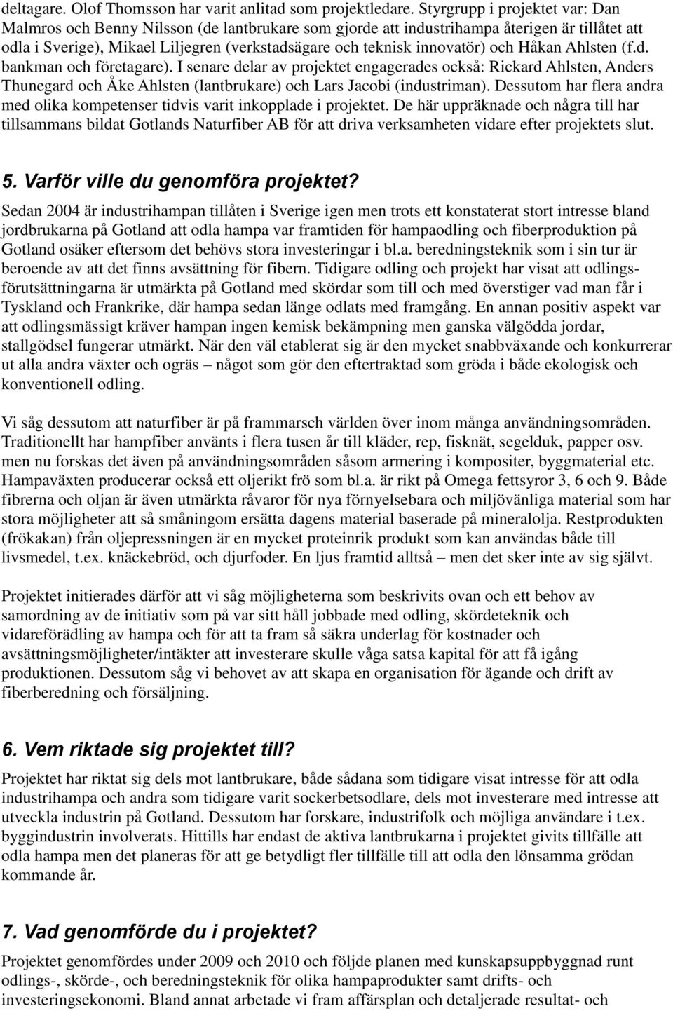och Håkan Ahlsten (f.d. bankman och företagare). I senare delar av projektet engagerades också: Rickard Ahlsten, Anders Thunegard och Åke Ahlsten (lantbrukare) och Lars Jacobi (industriman).
