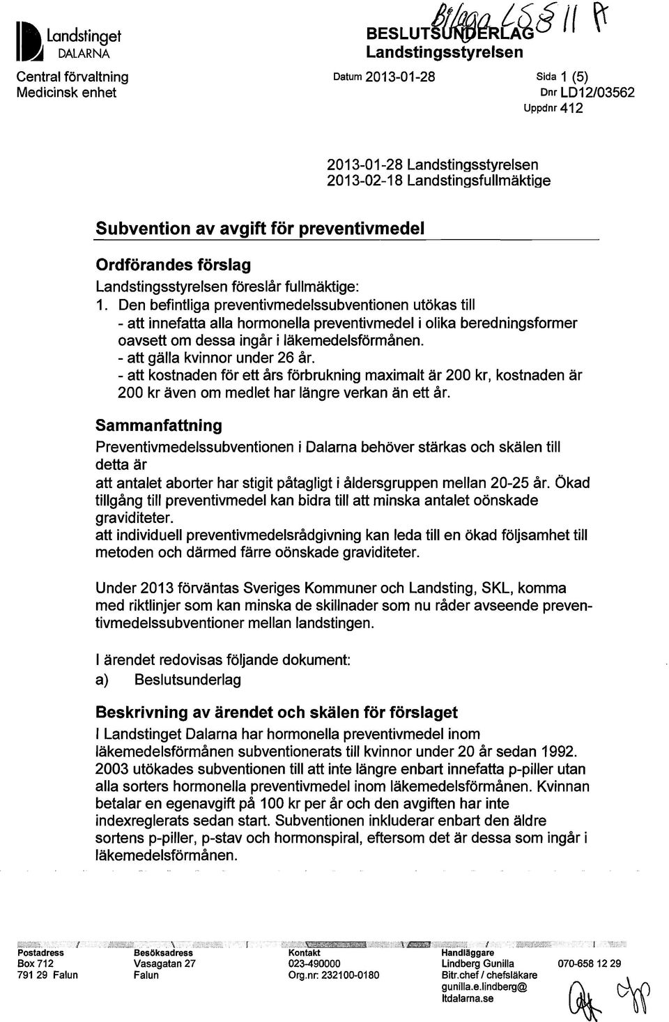 Den befintliga preventivmedelssubventionen utökas till - att innefatta alla hormonella preventivmedel i olika beredningsformer oavsett om dessa ingår i läkemedelsförmånen.