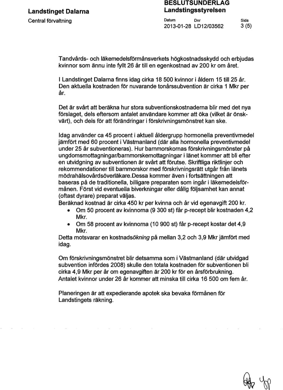 Det är svårt att beräkna hur stora subventionskostnaderna blir med det nya förslaget, dels eftersom antalet användare kommer att öka (vilket är önskvärt), och dels för att förändringar i