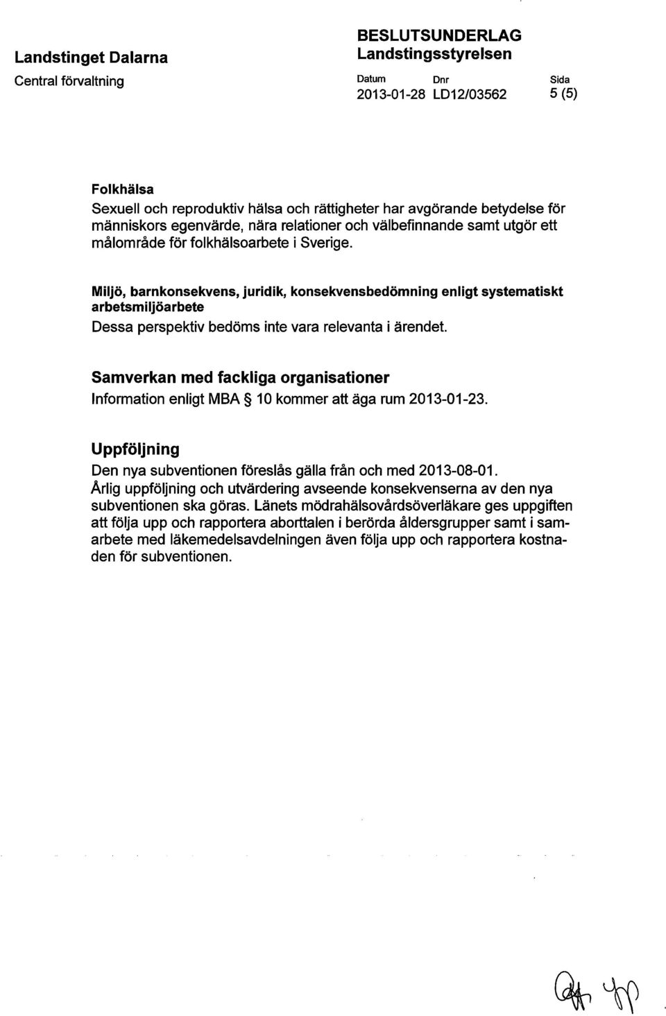 Samverkan med fackliga organisationer Information enligt MBA 10 kommer att äga rum 2013-01-23. Uppföljning Den nya subventionen föreslås gälla från och med 2013-08-01.