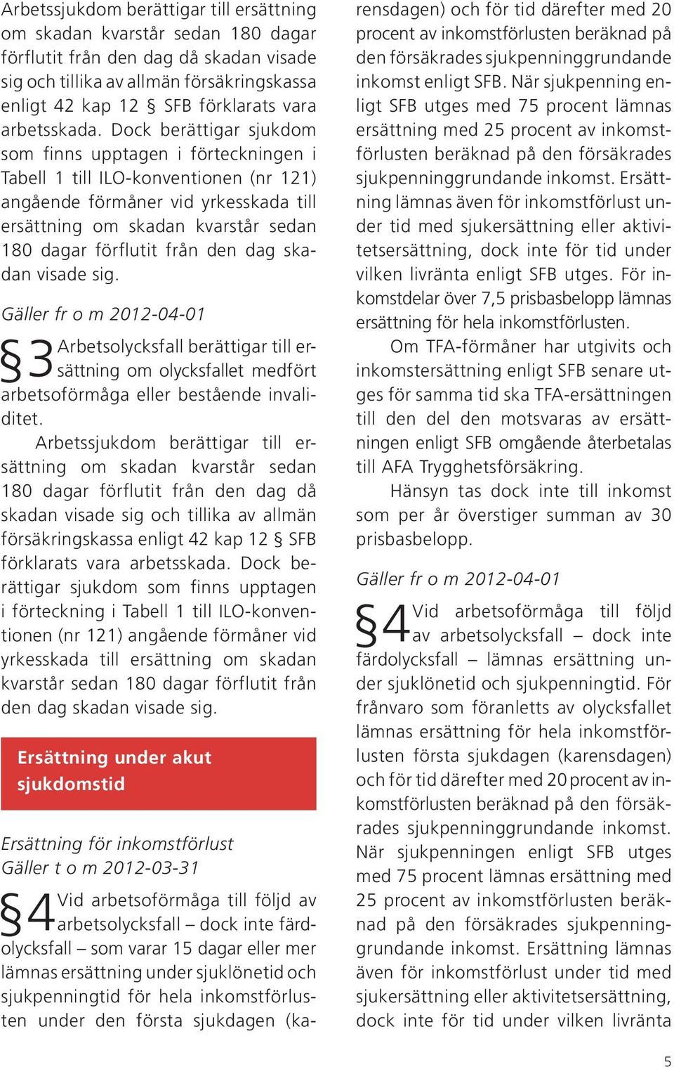 Dock berättigar sjukdom som finns upptagen i förteckningen i Tabell 1 till ILO-konventionen (nr 121) angående förmåner vid yrkesskada till ersättning om skadan kvarstår sedan 180 dagar förflutit från