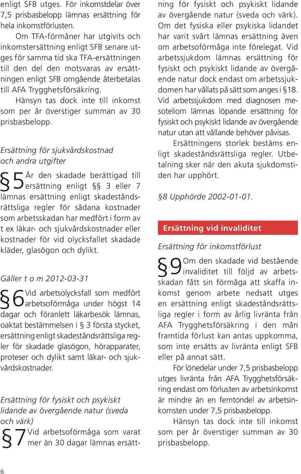 Om TFA-förmåner har utgivits och inkomstersättning enligt SFB senare utges för samma tid ska TFA-ersättningen till den del den motsvaras av ersättningen enligt SFB omgående återbetalas till AFA