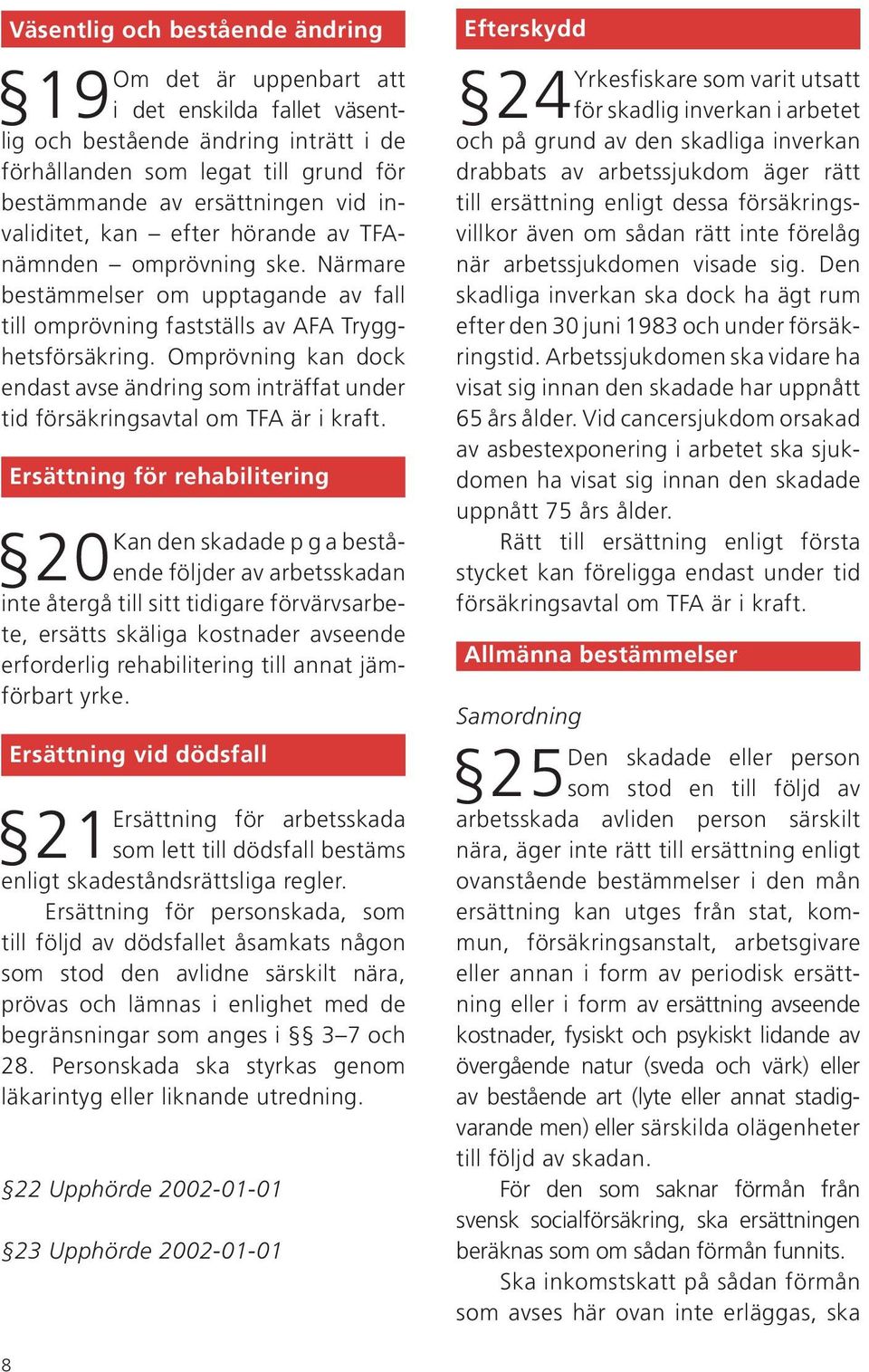 Omprövning kan dock endast avse ändring som inträffat under tid försäkringsavtal om TFA är i kraft.