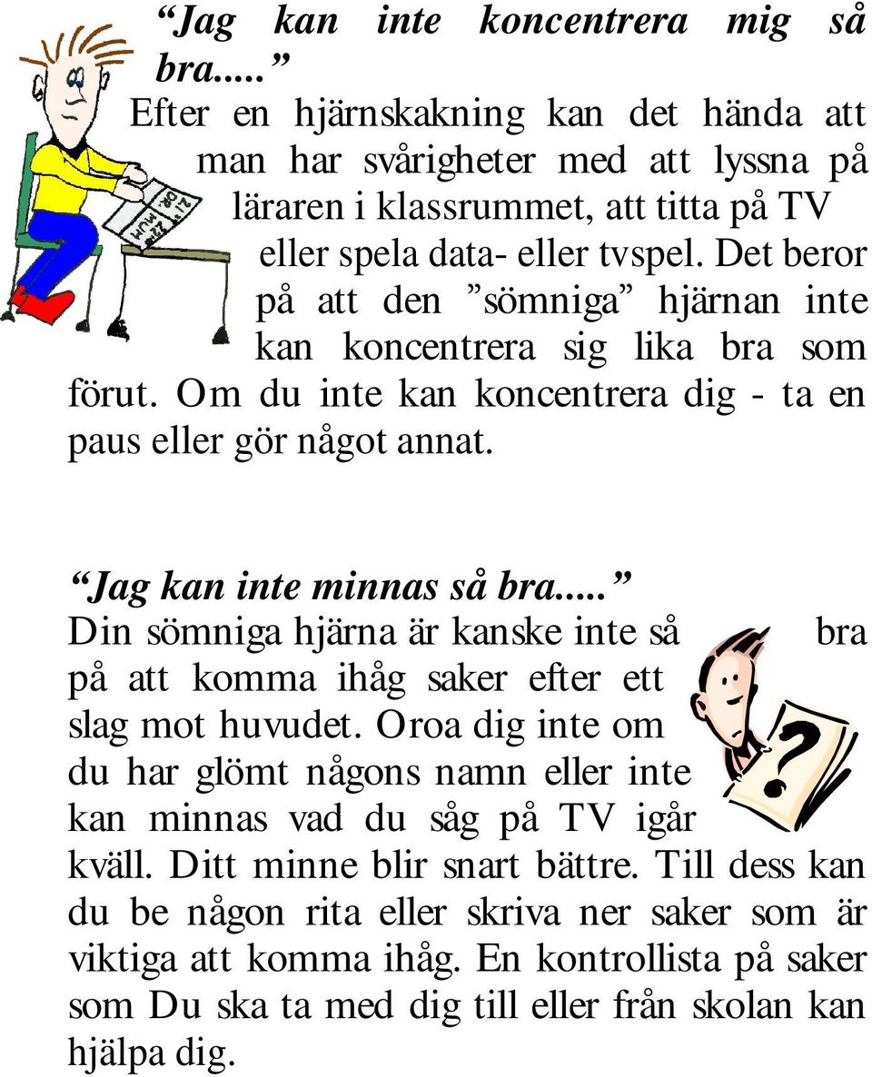 .. Din sömniga hjärna är kanske inte så bra på att komma ihåg saker efter ett slag mot huvudet. Oroa dig inte om du har glömt någons namn eller inte kan minnas vad du såg på TV igår kväll.