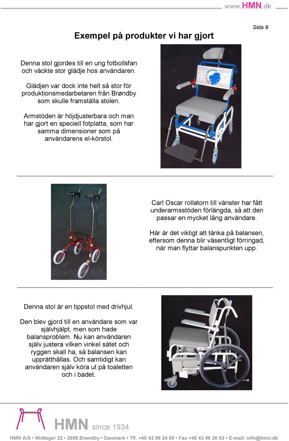 Armstöden är höjdjusterbara och man har gjort en speciell fotplatta, som har samma dimensioner som på användarens el-körstol.