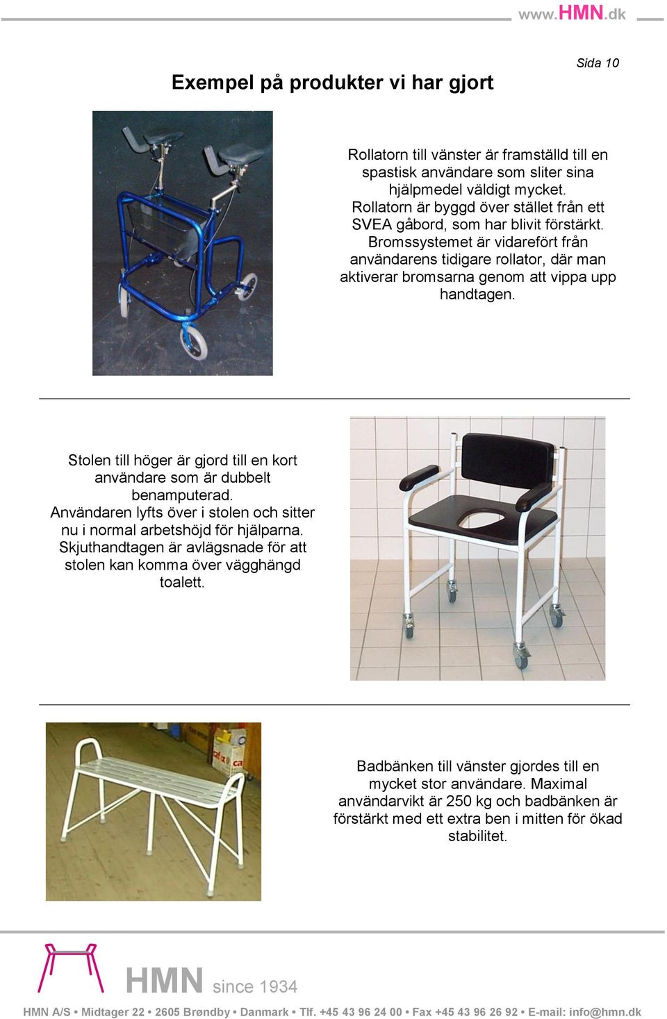 Bromssystemet är vidarefört från användarens tidigare rollator, där man aktiverar bromsarna genom att vippa upp handtagen.