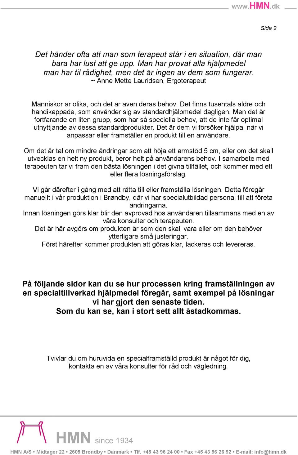 Men det är fortfarande en liten grupp, som har så speciella behov, att de inte får optimal utnyttjande av dessa standardprodukter.