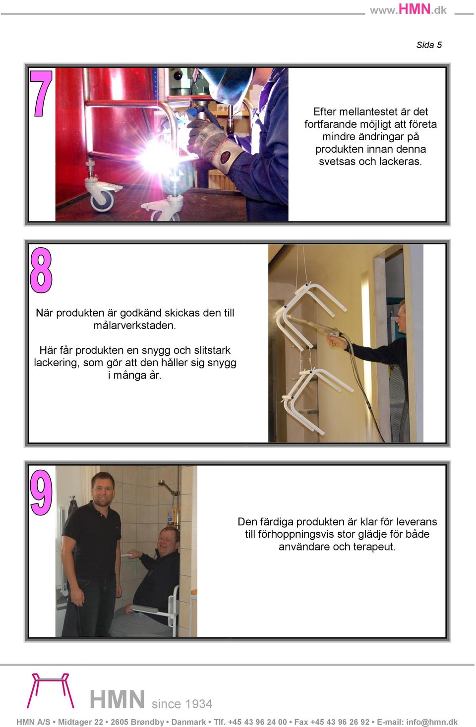 Här får produkten en snygg och slitstark lackering, som gör att den håller sig snygg i många år.