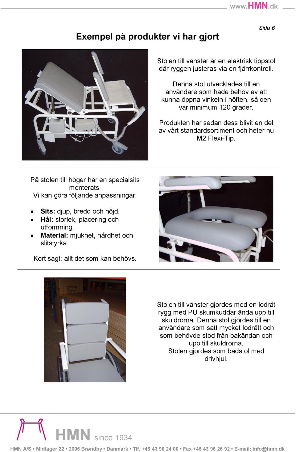 Produkten har sedan dess blivit en del av vårt standardsortiment och heter nu M2 Flexi-Tip. På stolen till höger har en specialsits monterats.