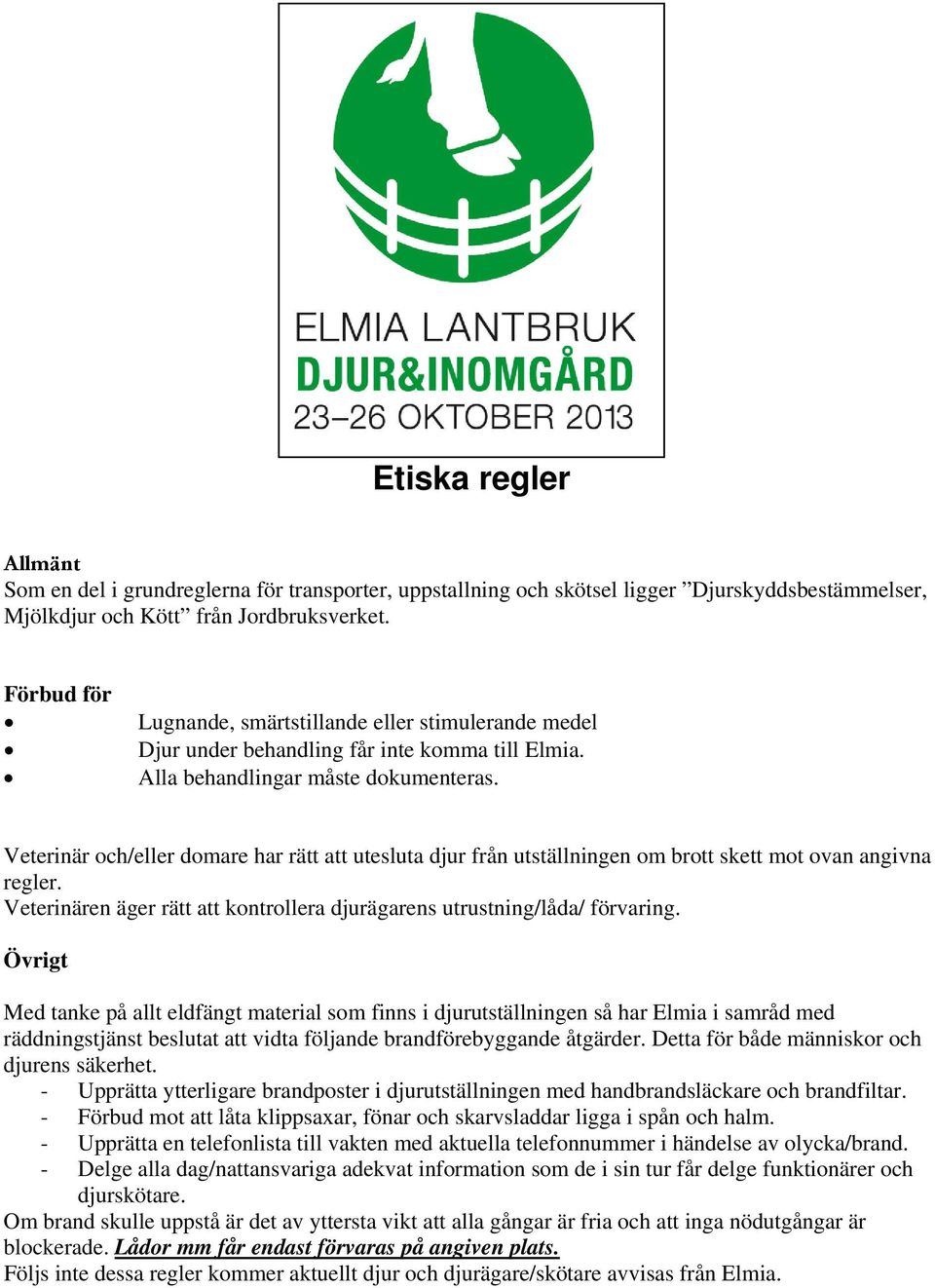 Veterinär och/eller domare har rätt att utesluta djur från utställningen om brott skett mot ovan angivna regler. Veterinären äger rätt att kontrollera djurägarens utrustning/låda/ förvaring.