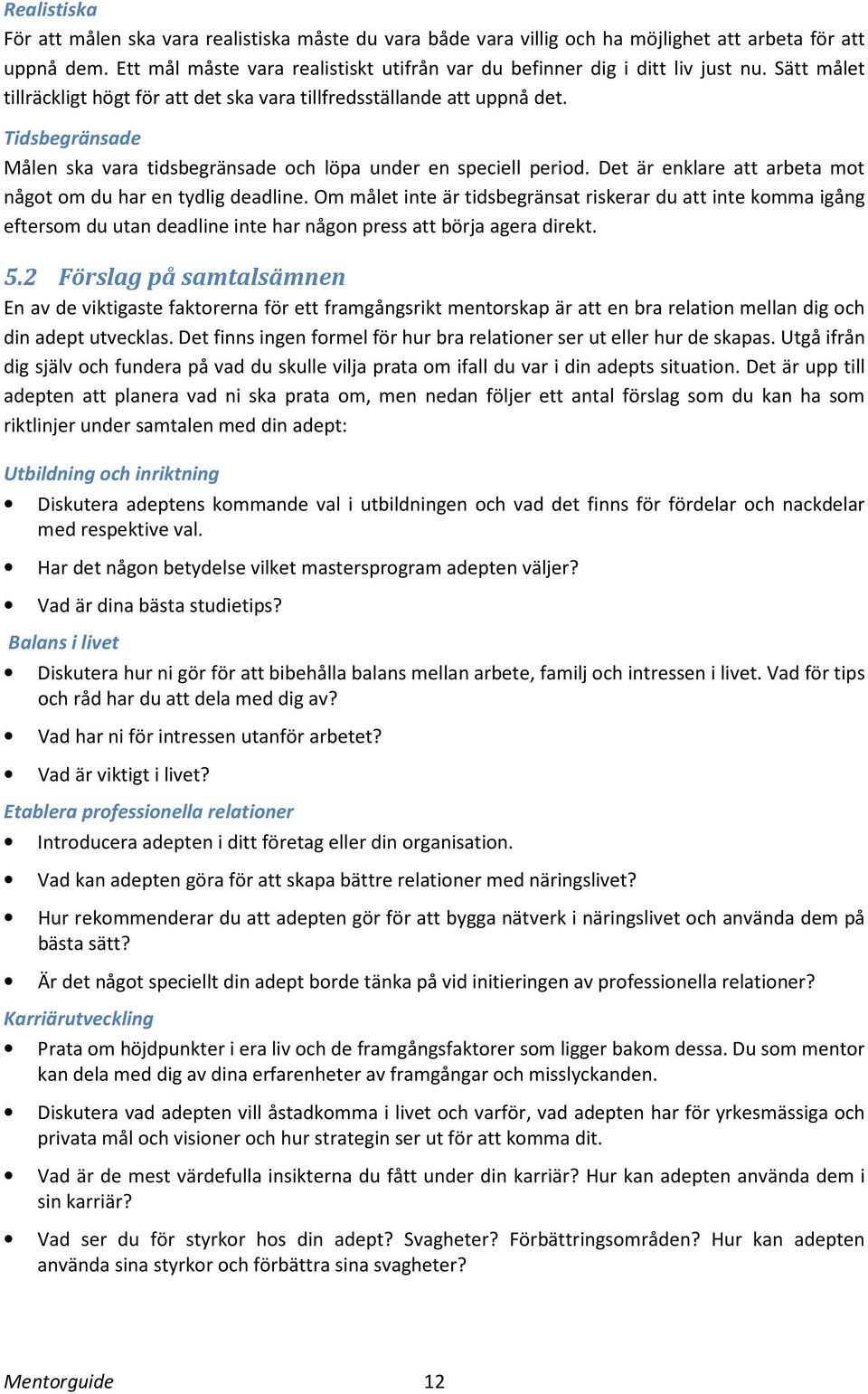 Tidsbegränsade Målen ska vara tidsbegränsade och löpa under en speciell period. Det är enklare att arbeta mot något om du har en tydlig deadline.