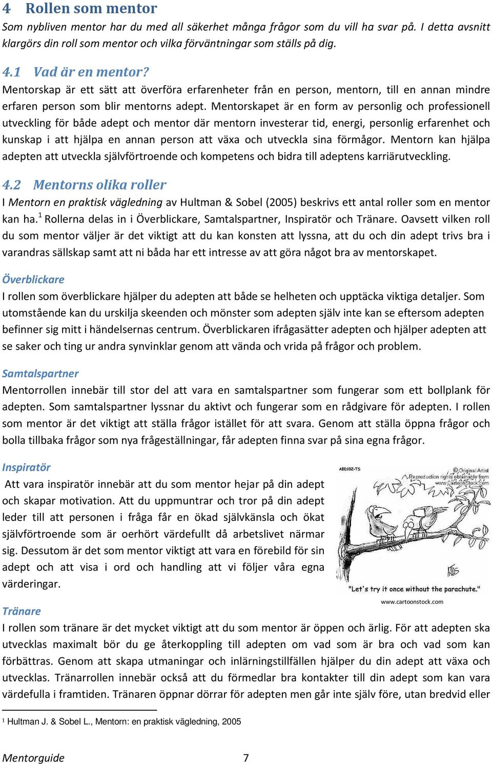 Mentorskapet är en form av personlig och professionell utveckling för både adept och mentor där mentorn investerar tid, energi, personlig erfarenhet och kunskap i att hjälpa en annan person att växa