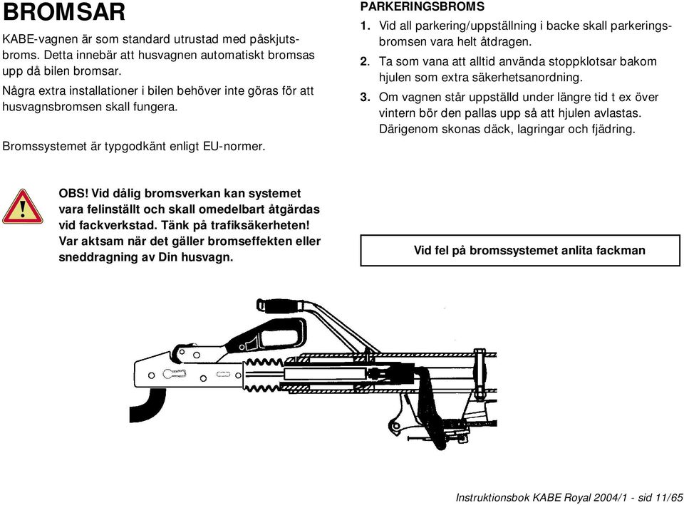 Vid all parkering/uppställning i backe skall parkeringsbromsen vara helt åtdragen. 2. Ta som vana att alltid använda stoppklotsar bakom hjulen som extra säkerhetsanordning. 3.