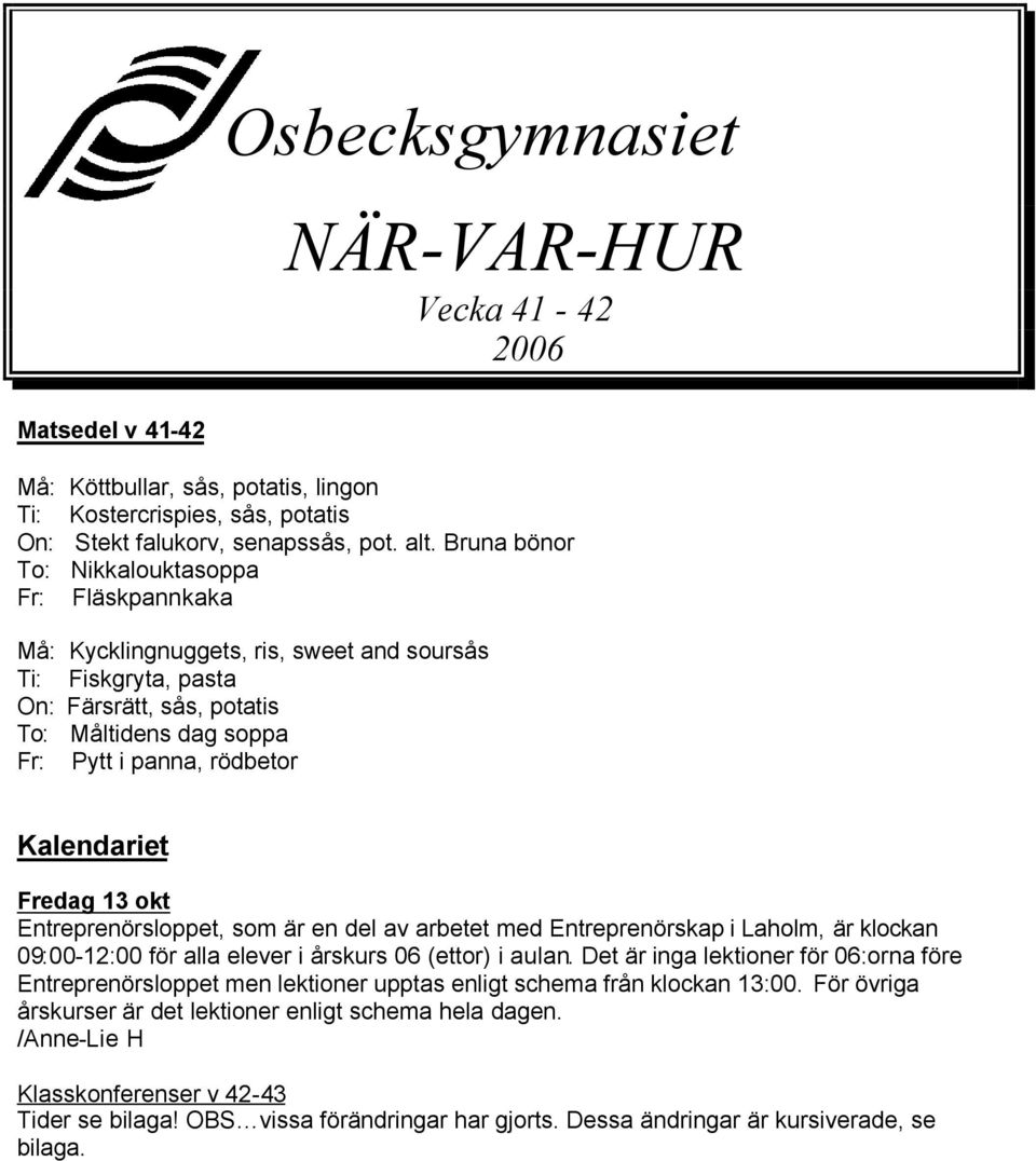 Kalendariet Fredag 13 okt Entreprenörsloppet, som är en del av arbetet med Entreprenörskap i Laholm, är klockan 09:00-12:00 för alla elever i årskurs 06 (ettor) i aulan.