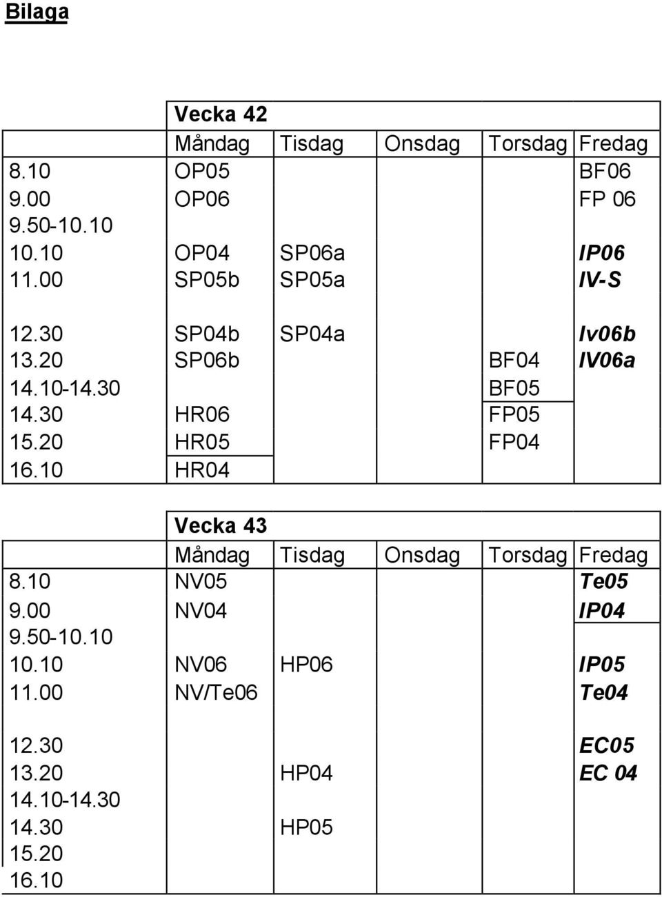 30 HR06 FP05 15.20 HR05 FP04 16.10 HR04 Vecka 43 Måndag Tisdag Onsdag Torsdag Fredag 8.10 NV05 Te05 9.