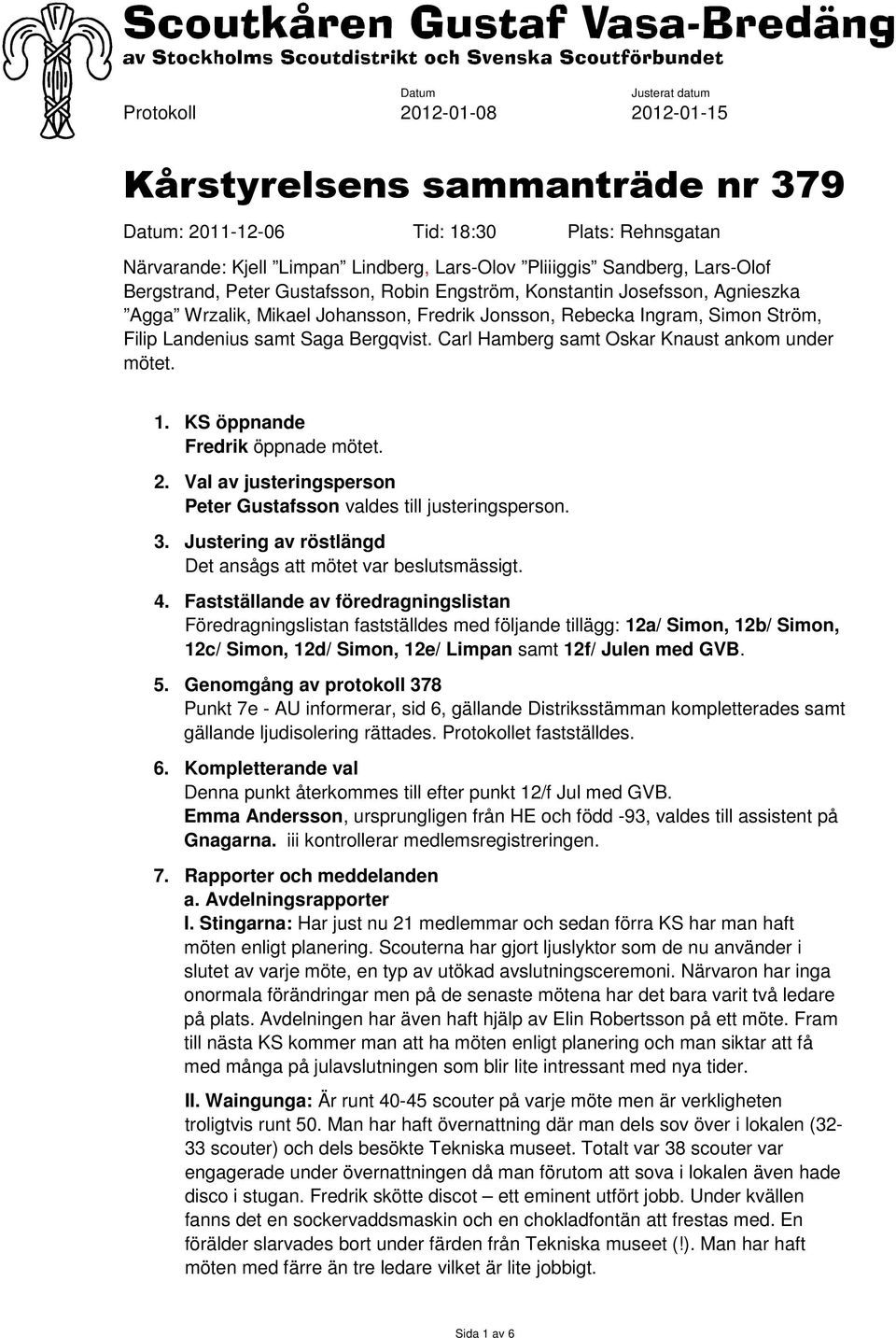 Bergqvist. Carl Hamberg samt Oskar Knaust ankom under mötet. 1. KS öppnande Fredrik öppnade mötet. 2. Val av justeringsperson Peter Gustafsson valdes till justeringsperson. 3.