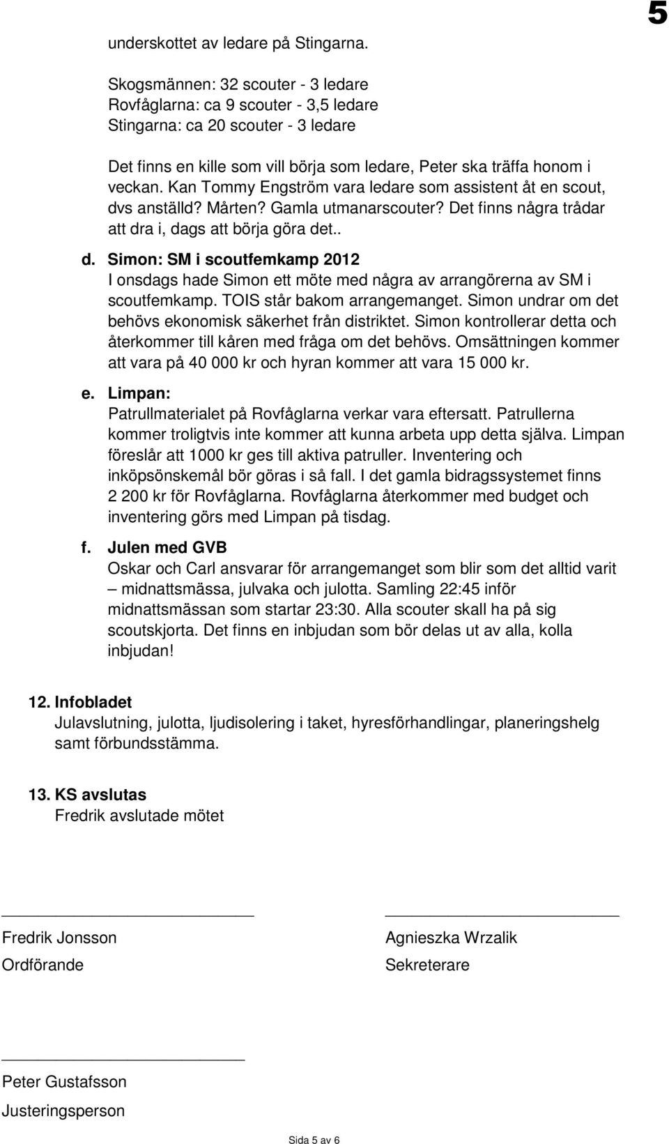 Kan Tommy Engström vara ledare som assistent åt en scout, dvs anställd? Mårten? Gamla utmanarscouter? Det finns några trådar att dra i, dags att börja göra det.. d. Simon: SM i scoutfemkamp 2012 I onsdags hade Simon ett möte med några av arrangörerna av SM i scoutfemkamp.