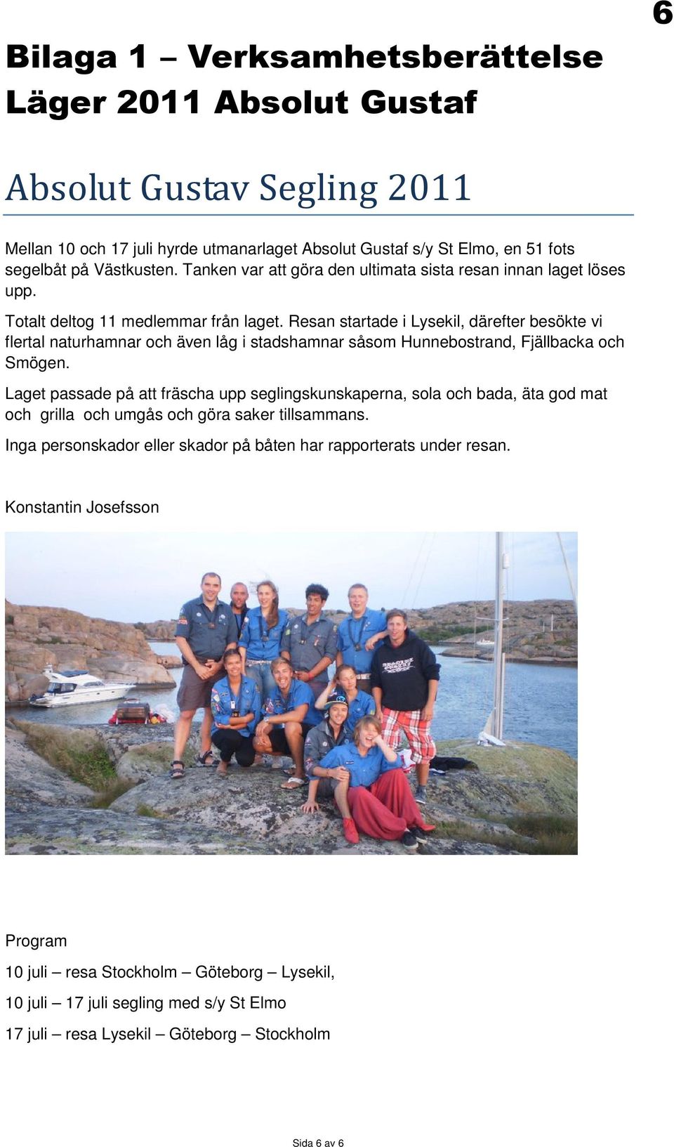 Resan startade i Lysekil, därefter besökte vi flertal naturhamnar och även låg i stadshamnar såsom Hunnebostrand, Fjällbacka och Smögen.