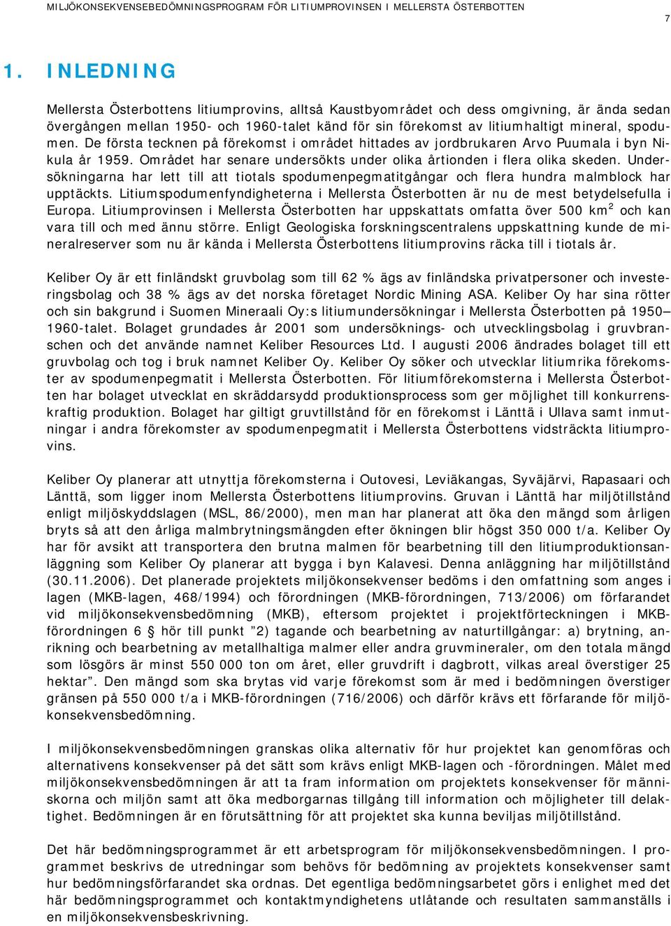 Undersökningarna har lett till att tiotals spodumenpegmatitgångar och flera hundra malmblock har upptäckts. Litiumspodumenfyndigheterna i Mellersta Österbotten är nu de mest betydelsefulla i Europa.