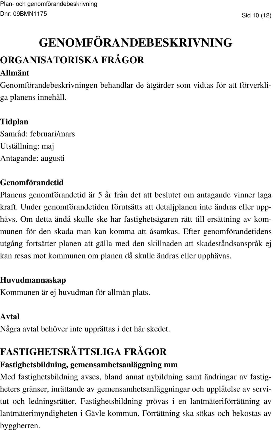 Under genomförandetiden förutsätts att detaljplanen inte ändras eller upphävs. Om detta ändå skulle ske har fastighetsägaren rätt till ersättning av kommunen för den skada man kan komma att åsamkas.