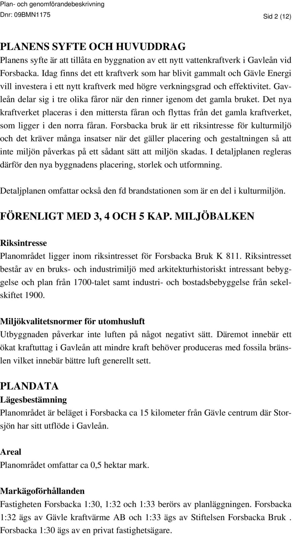 Gavleån delar sig i tre olika fåror när den rinner igenom det gamla bruket. Det nya kraftverket placeras i den mittersta fåran och flyttas från det gamla kraftverket, som ligger i den norra fåran.