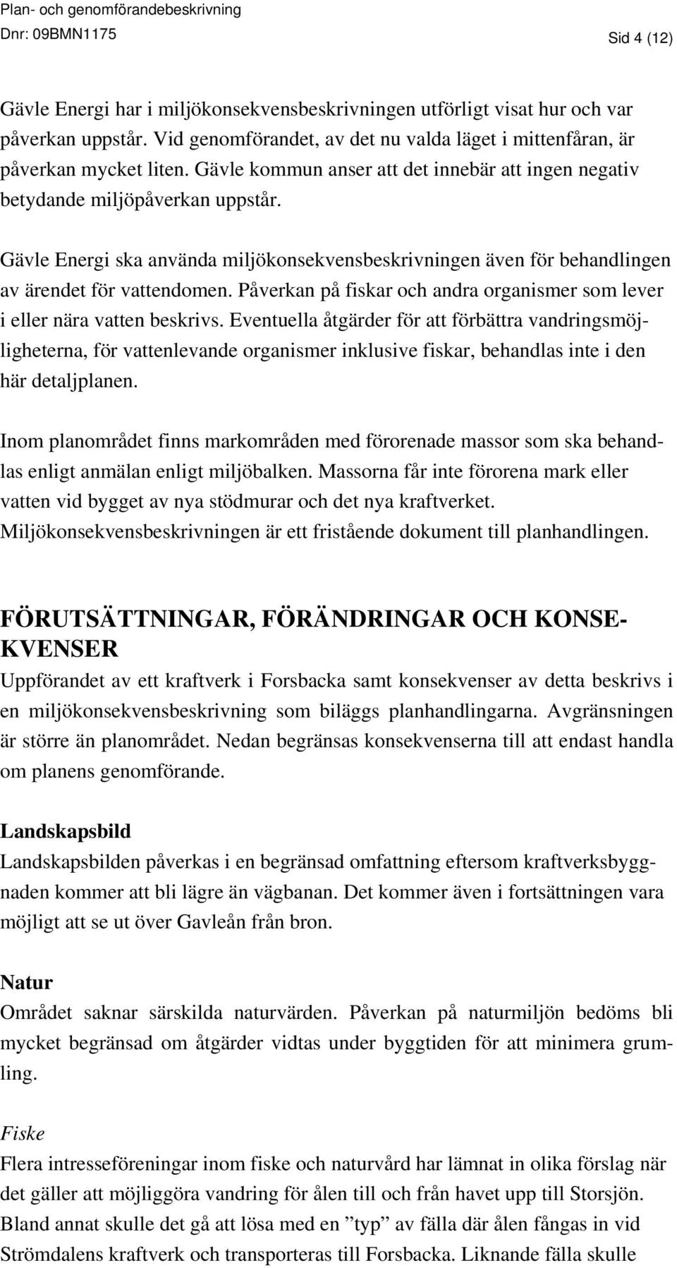 Gävle Energi ska använda miljökonsekvensbeskrivningen även för behandlingen av ärendet för vattendomen. Påverkan på fiskar och andra organismer som lever i eller nära vatten beskrivs.