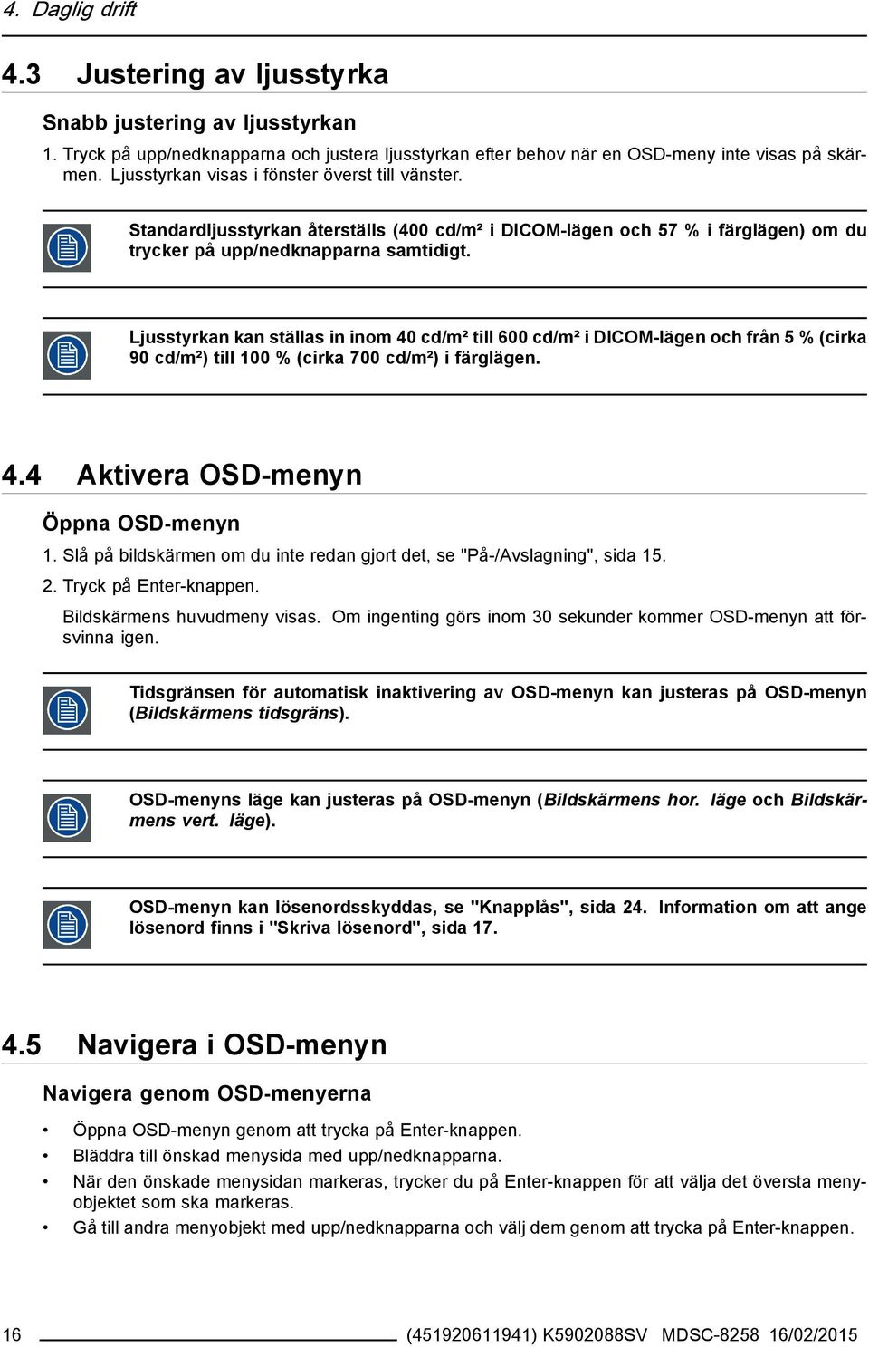 Ljusstyrkan kan ställas in inom 40 cd/m² till 600 cd/m² i DICOM-lägen och från 5 % (cirka 90 cd/m²) till 100 % (cirka 700 cd/m²) i färglägen. 4.4 Aktivera OSD-menyn Öppna OSD-menyn 1.