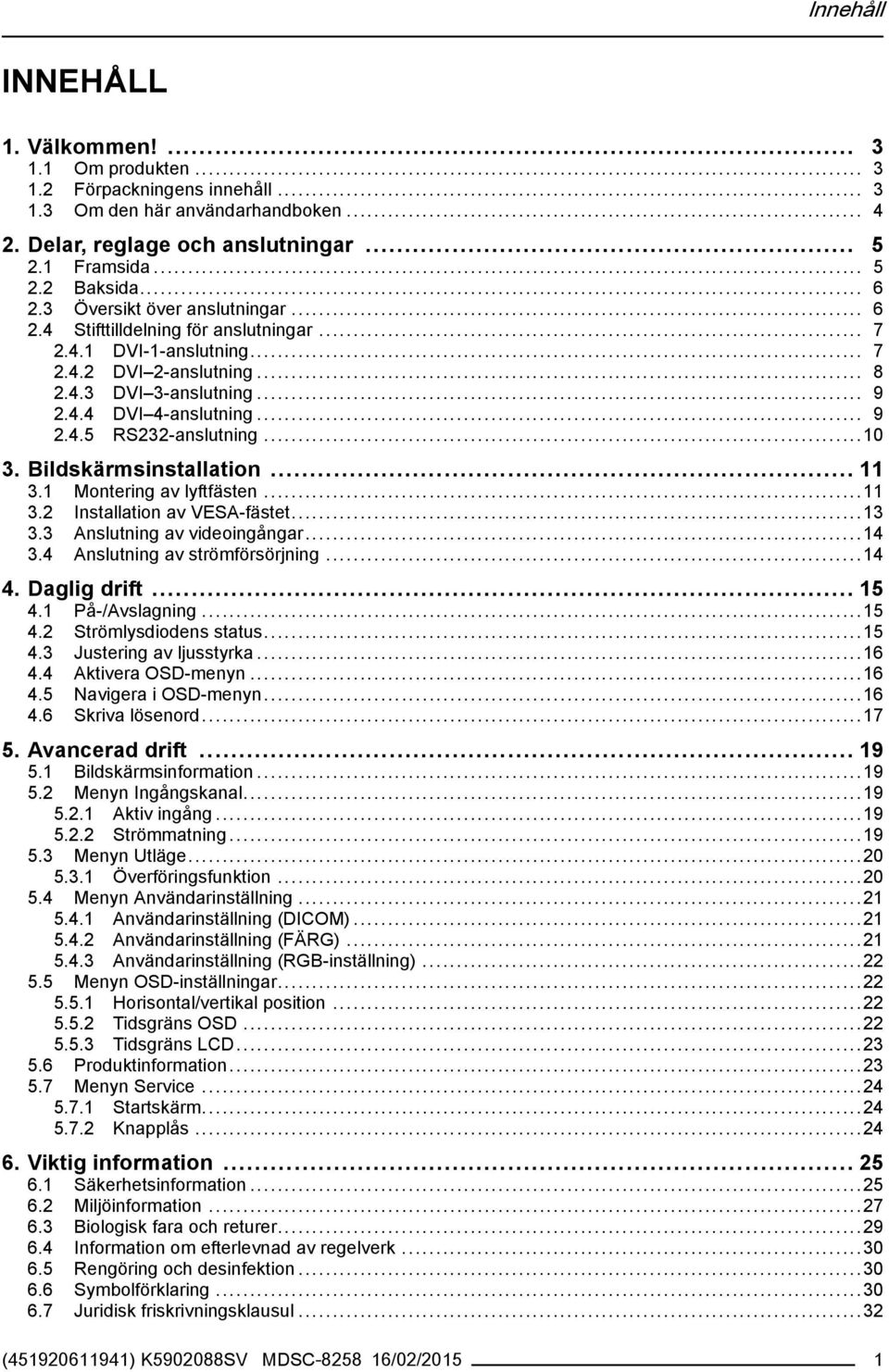 ..10 3. Bildskärmsinstallation... 11 3.1 Montering av lyftfästen...11 3.2 Installation av VESA-fästet...13 3.3 Anslutning av videoingångar...14 3.4 Anslutning av strömförsörjning...14 4. Daglig drift.