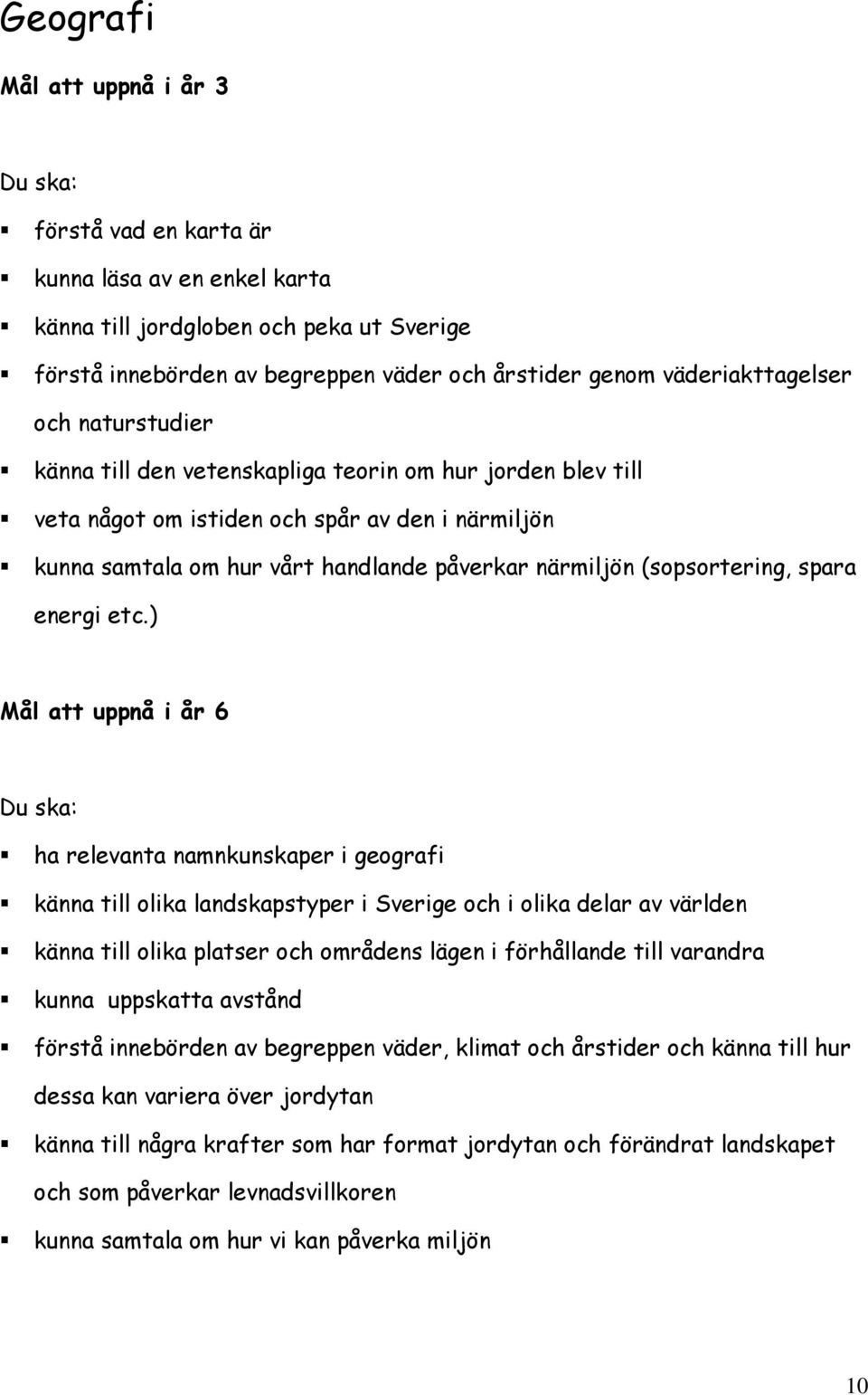 ) Mål att uppnå i år 6 ha relevanta namnkunskaper i geografi känna till olika landskapstyper i Sverige och i olika delar av världen känna till olika platser och områdens lägen i förhållande till