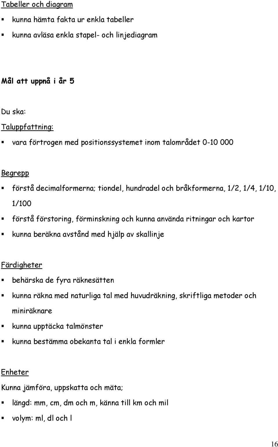 och kartor kunna beräkna avstånd med hjälp av skallinje Färdigheter behärska de fyra räknesätten kunna räkna med naturliga tal med huvudräkning, skriftliga metoder och