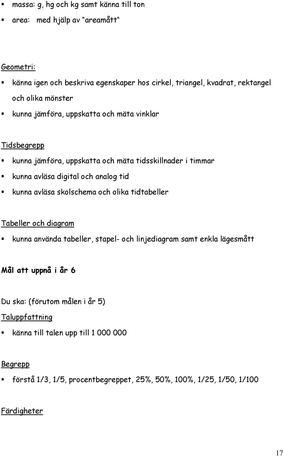 tid kunna avläsa skolschema och olika tidtabeller Tabeller och diagram kunna använda tabeller, stapel- och linjediagram samt enkla lägesmått Mål att uppnå i år