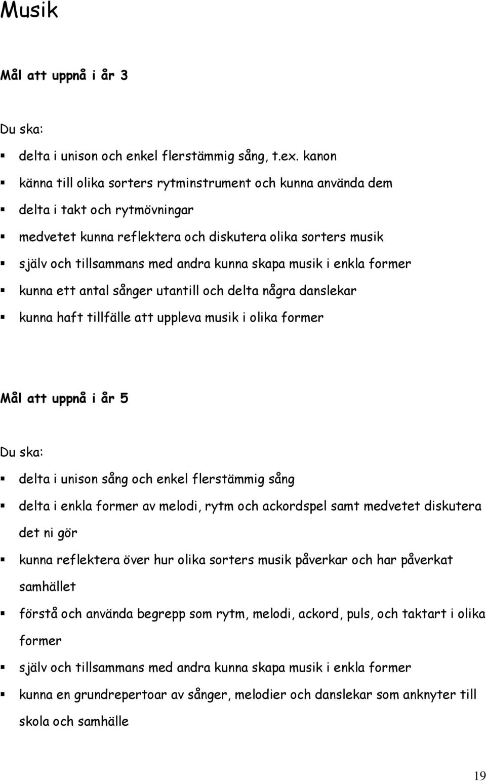 skapa musik i enkla former kunna ett antal sånger utantill och delta några danslekar kunna haft tillfälle att uppleva musik i olika former Mål att uppnå i år 5 delta i unison sång och enkel