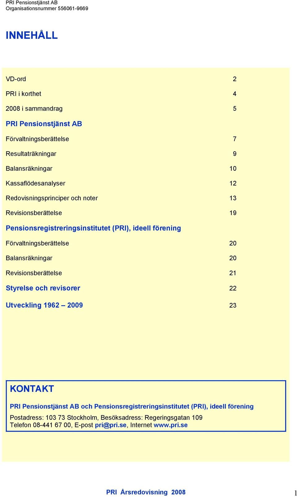 Förvaltningsberättelse 20 Balansräkningar 20 Revisionsberättelse 21 Styrelse och revisorer 22 Utveckling 1962 2009 23 KONTAKT PRI Pensionstjänst AB och