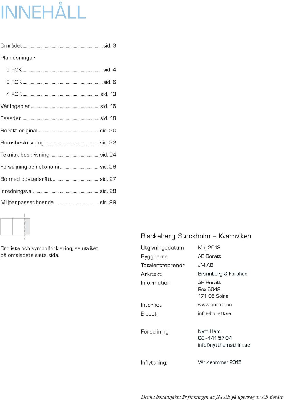 Utgivningsdatum Maj Byggherre Totalentreprenör Arkitekt Information Internet E-post AB Borätt JM AB Brunnberg & Forshed AB Borätt Box 68 7 6 Solna www.boratt.se info@boratt.