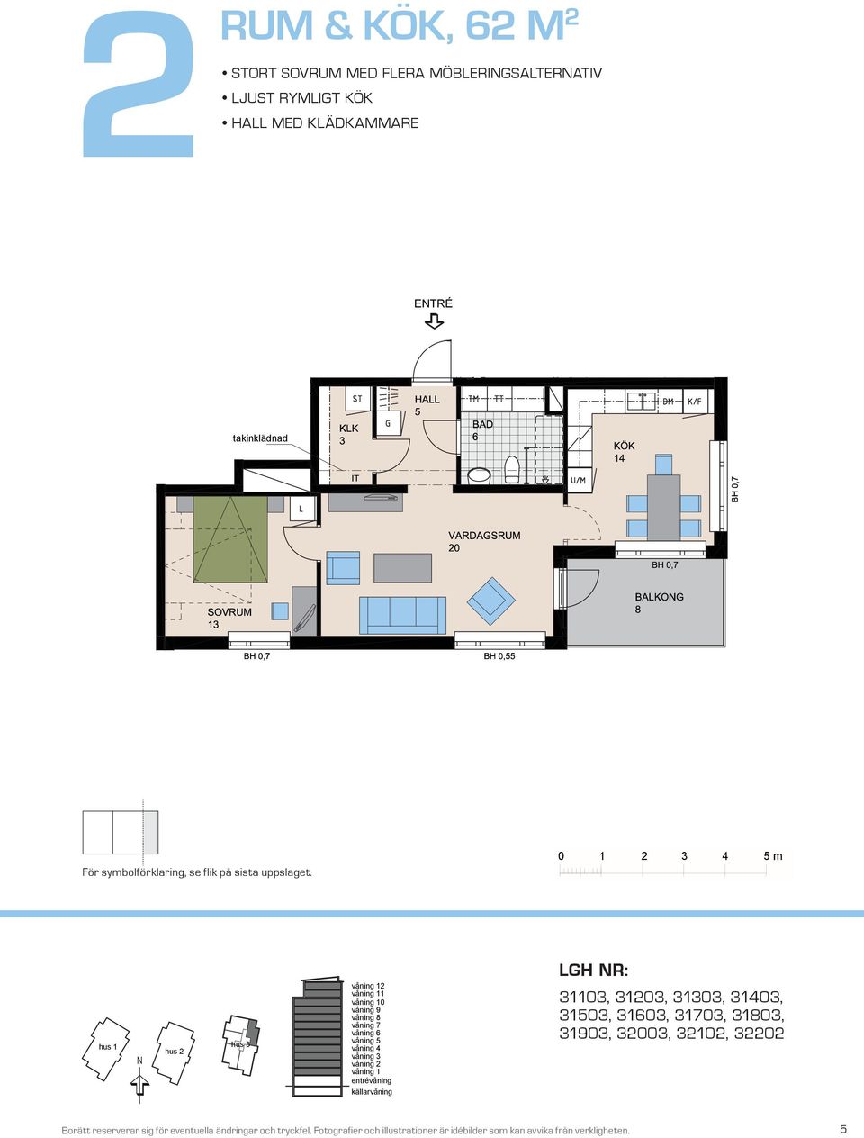 BALKONG 8 BH,5 BH,7 m takinklädnad takinklädnad VARDAGSRUM K/F ST G SOVRUM L SG DM KÖK HALL BAD EL/IT KM För symbolförklaring, se flik på sista uppslaget.