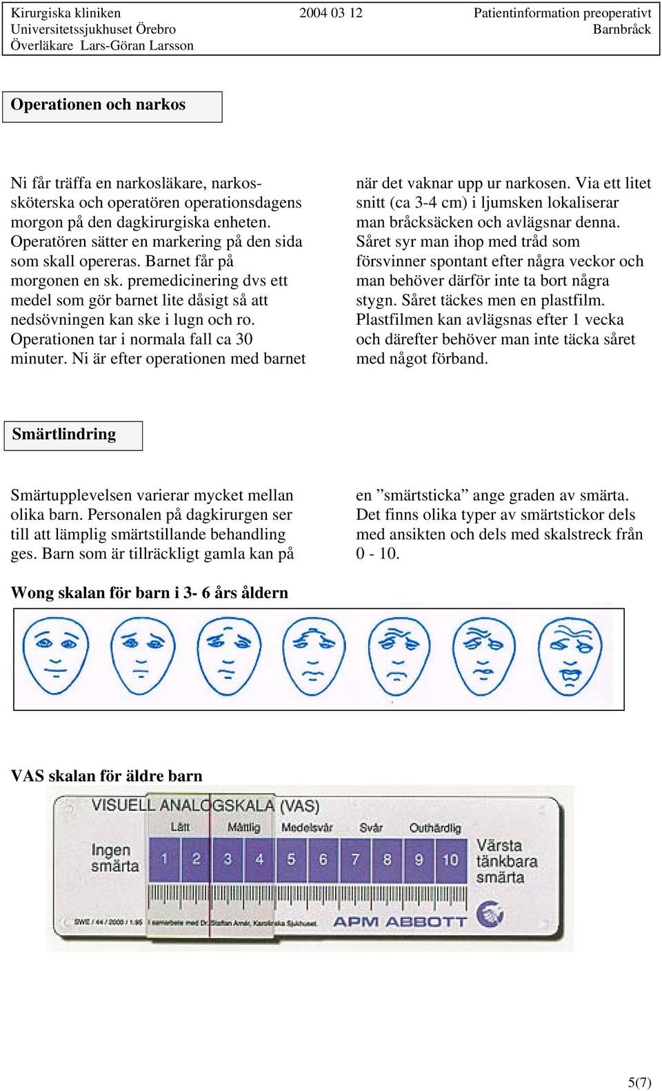 Operationen tar i normala fall ca 30 minuter. Ni är efter operationen med barnet när det vaknar upp ur narkosen.