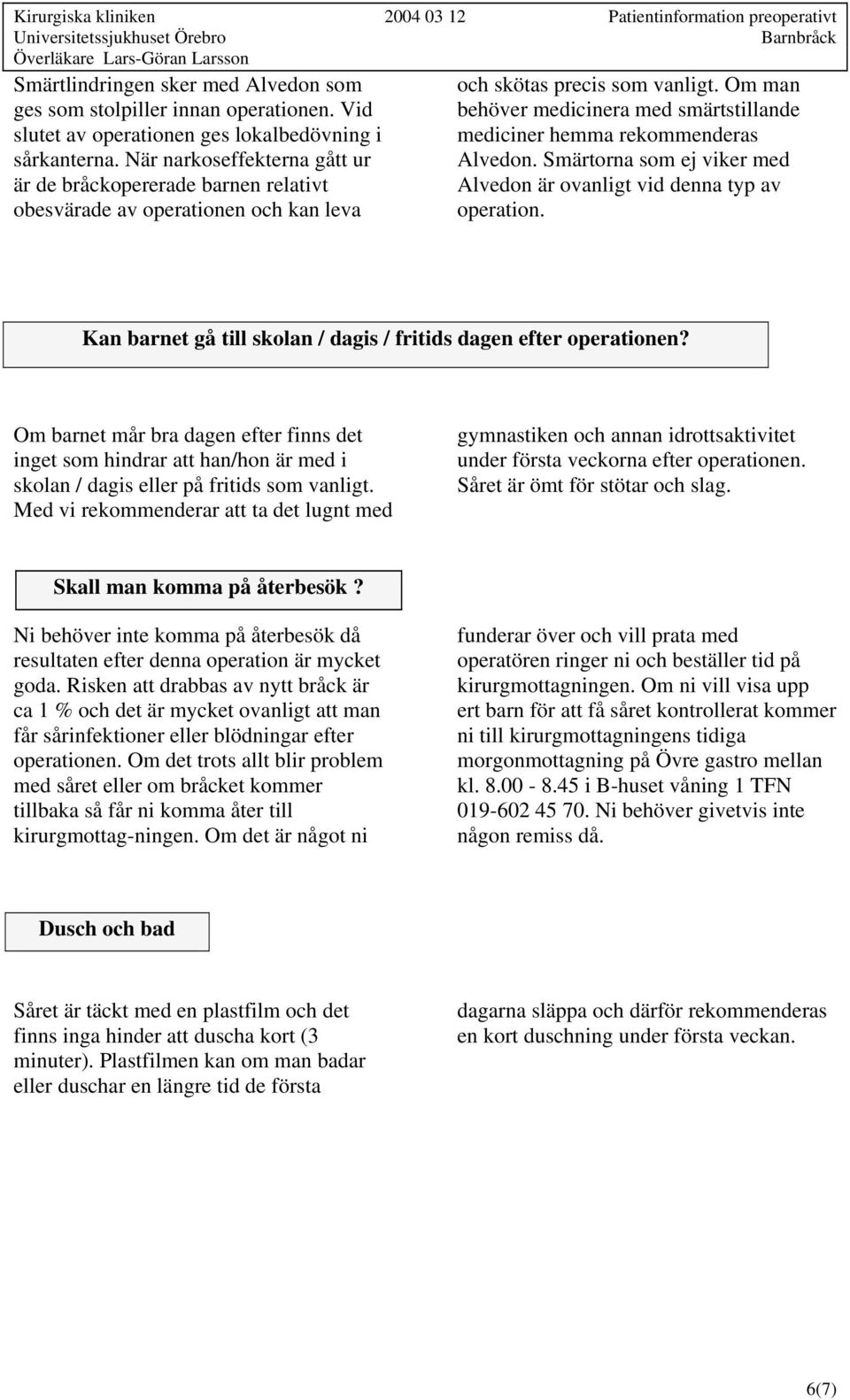 Om man behöver medicinera med smärtstillande mediciner hemma rekommenderas Alvedon. Smärtorna som ej viker med Alvedon är ovanligt vid denna typ av operation.