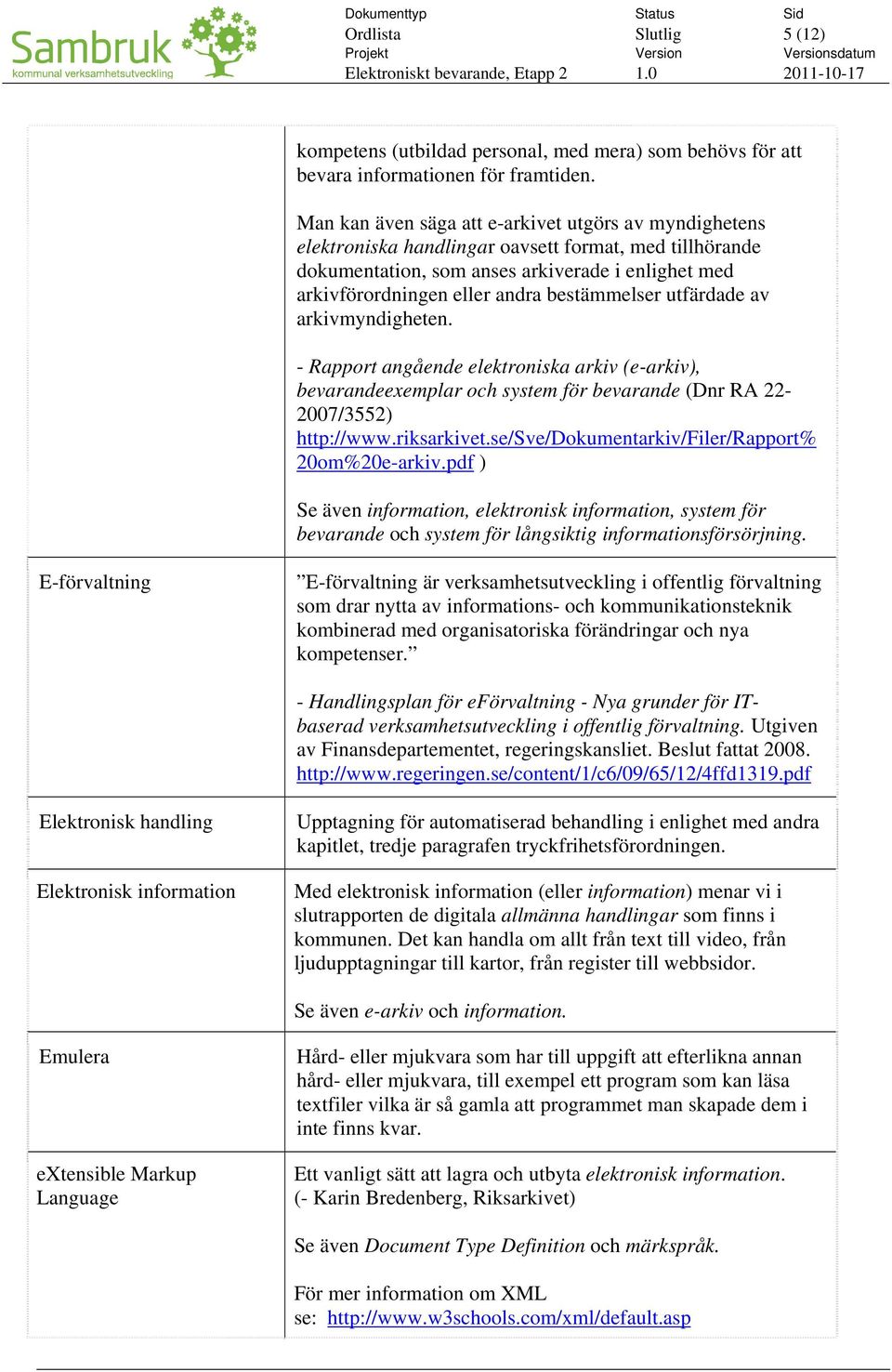 bestämmelser utfärdade av arkivmyndigheten. - Rapport angående elektroniska arkiv (e-arkiv), bevarandeexemplar och system för bevarande (Dnr RA 22-2007/3552) http://www.riksarkivet.