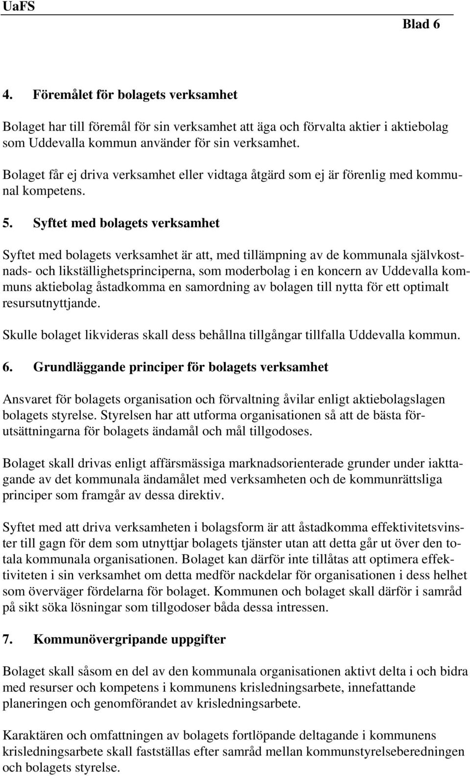 Syftet med bolagets verksamhet Syftet med bolagets verksamhet är att, med tillämpning av de kommunala självkostnads- och likställighetsprinciperna, som moderbolag i en koncern av Uddevalla kommuns