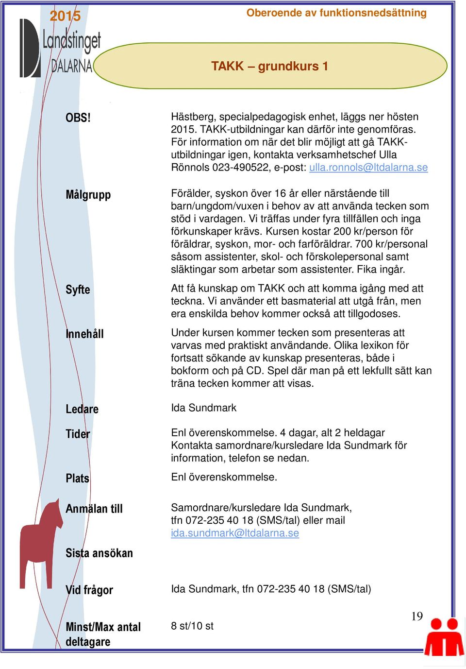 se Förälder, syskon över 16 år eller närstående till barn/ungdom/vuxen i behov av att använda tecken som stöd i vardagen. Vi träffas under fyra tillfällen och inga förkunskaper krävs.