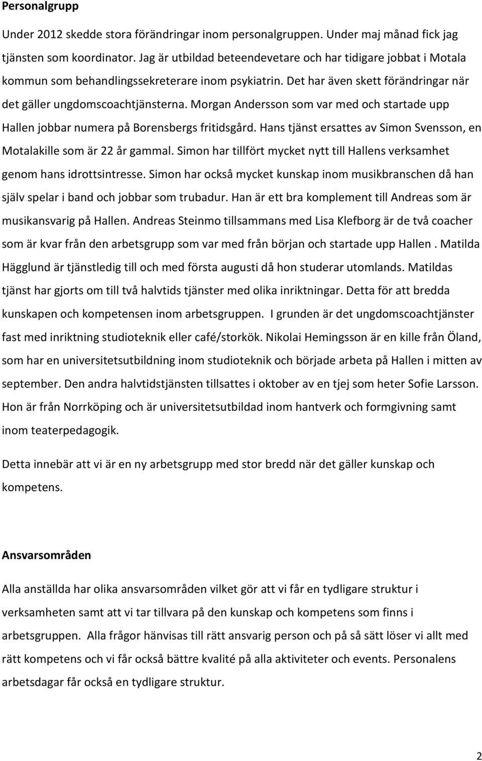 Morgan Andersson som var med och startade upp Hallen jobbar numera på Borensbergs fritidsgård. Hans tjänst ersattes av Simon Svensson, en Motalakille som är 22 år gammal.