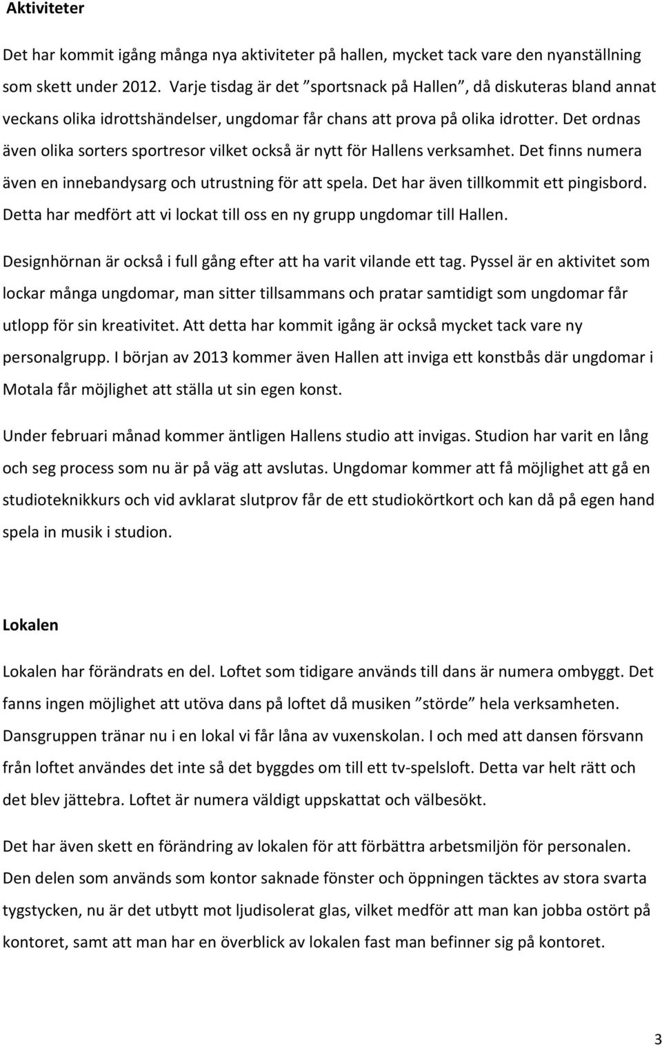 Det ordnas även olika sorters sportresor vilket också är nytt för Hallens verksamhet. Det finns numera även en innebandysarg och utrustning för att spela. Det har även tillkommit ett pingisbord.