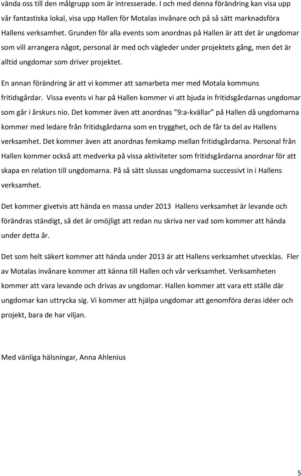 En annan förändring är att vi kommer att samarbeta mer med Motala kommuns fritidsgårdar. Vissa events vi har på Hallen kommer vi att bjuda in fritidsgårdarnas ungdomar som går i årskurs nio.