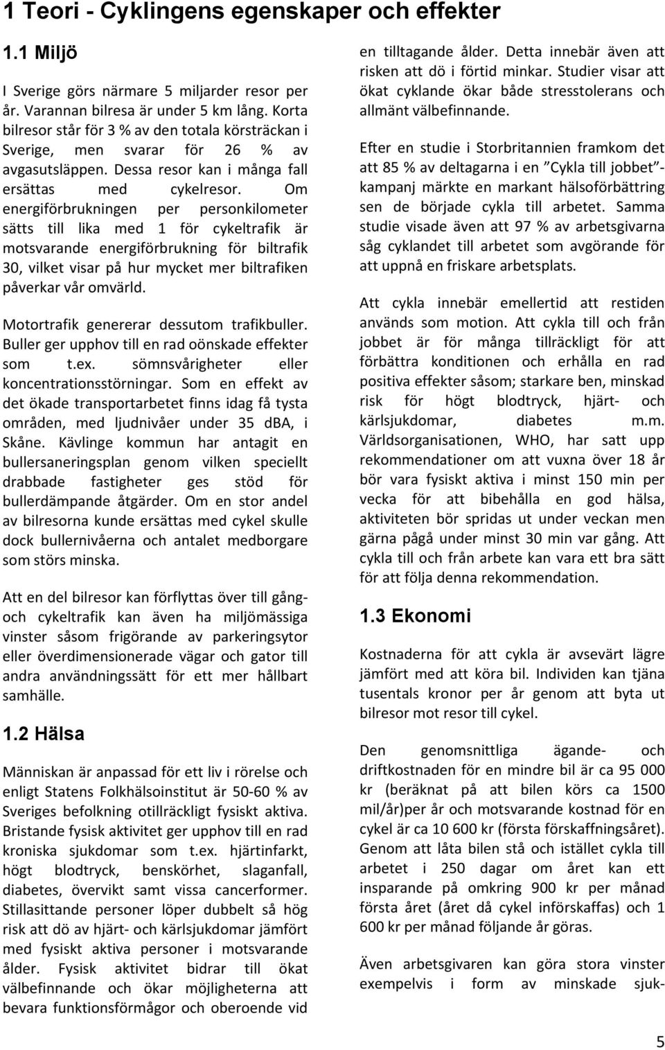 Om energiförbrukningen per personkilometer sätts till lika med 1 för cykeltrafik är motsvarande energiförbrukning för biltrafik 30, vilket visar på hur mycket mer biltrafiken påverkar vår omvärld.