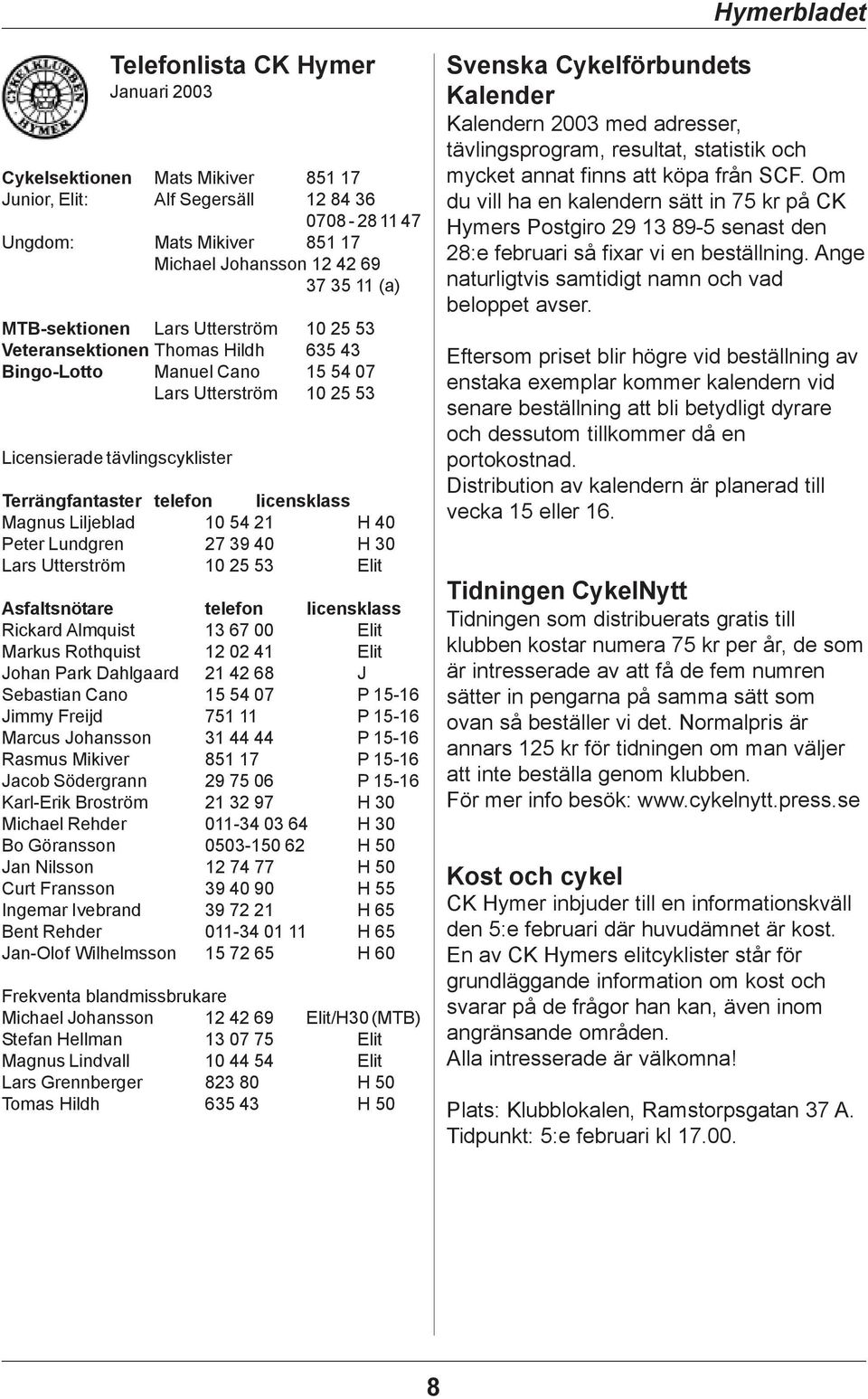 licensklass Magnus Liljeblad 10 54 21 H 40 Peter Lundgren 27 39 40 H 30 Lars Utterström 10 25 53 Elit Asfaltsnötare telefon licensklass Rickard Almquist 13 67 00 Elit Markus Rothquist 12 02 41 Elit