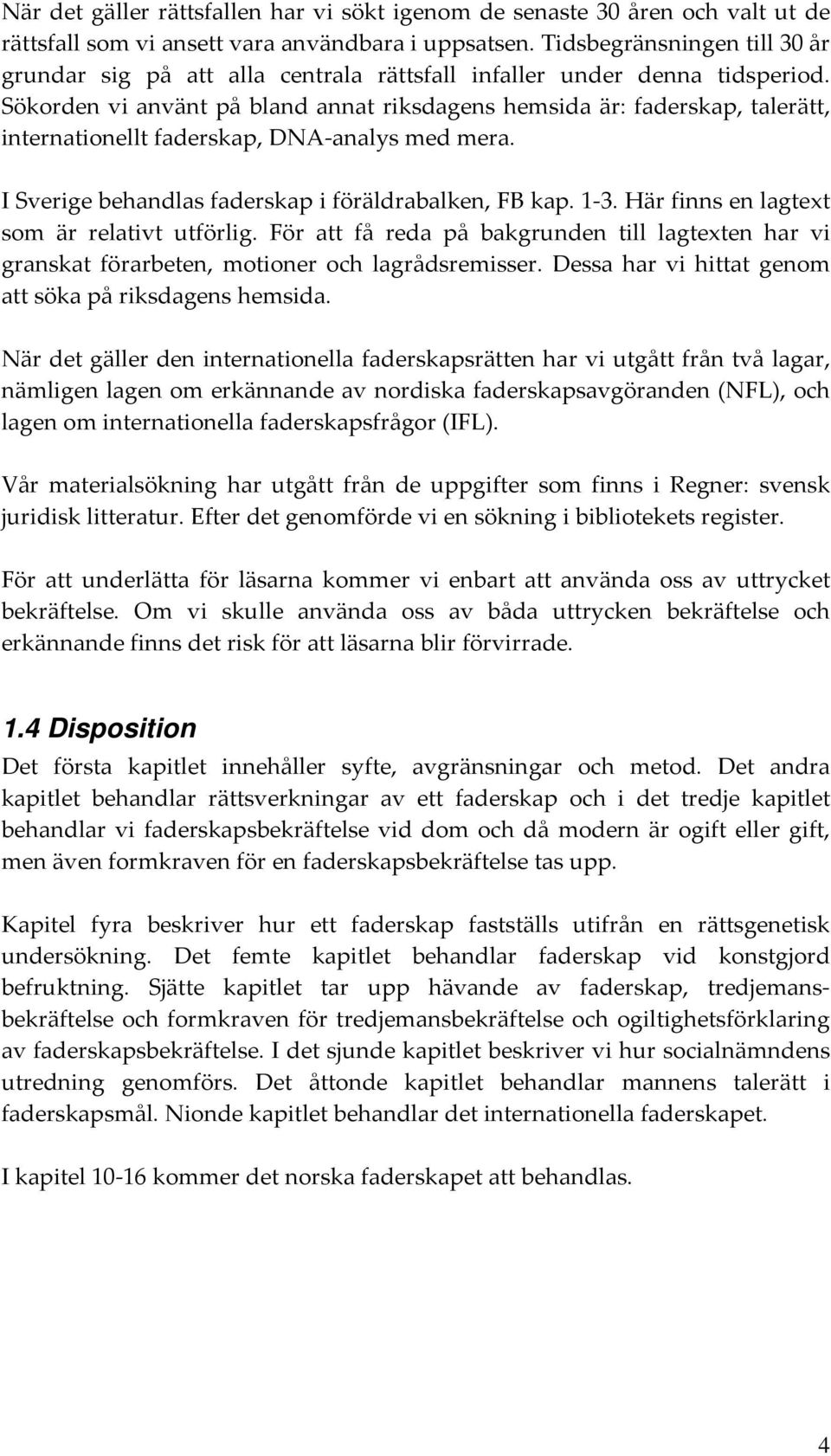 Sökorden vi använt på bland annat riksdagens hemsida är: faderskap, talerätt, internationellt faderskap, DNA analys med mera. I Sverige behandlas faderskap i föräldrabalken, FB kap. 1 3.