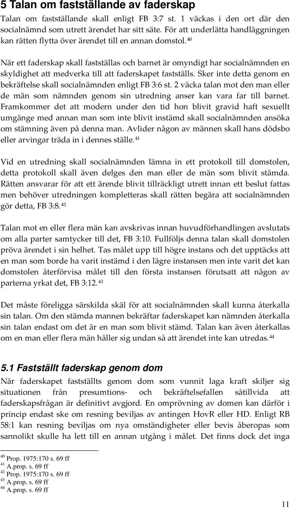 40 När ett faderskap skall fastställas och barnet är omyndigt har socialnämnden en skyldighet att medverka till att faderskapet fastställs.