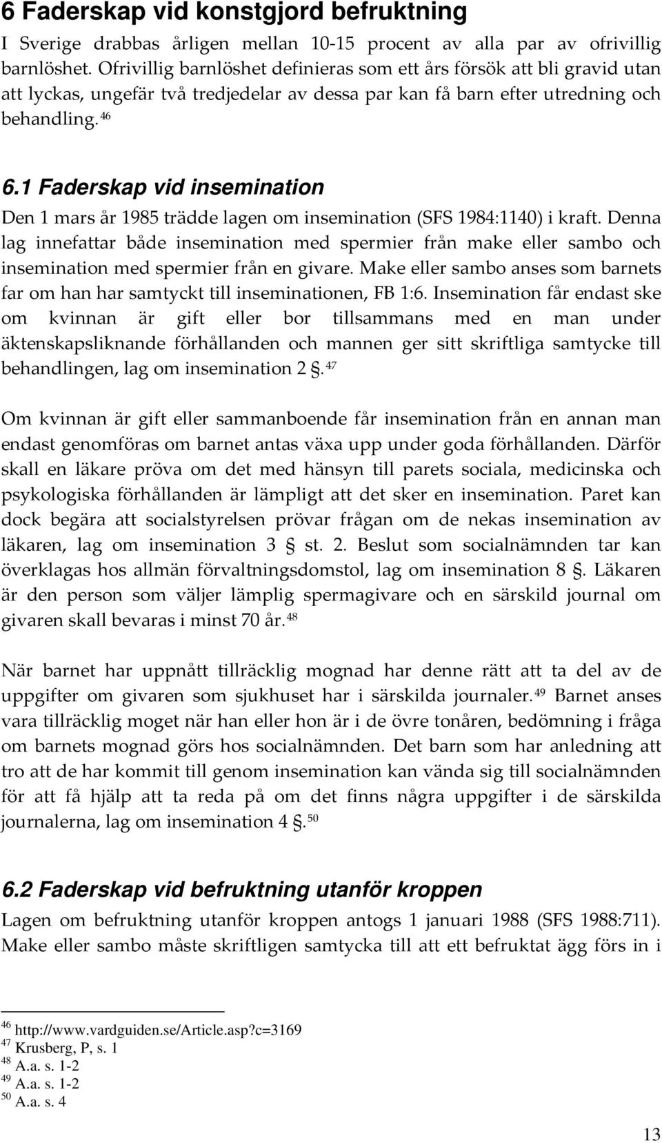 1 Faderskap vid insemination Den 1 mars år 1985 trädde lagen om insemination (SFS 1984:1140) i kraft.