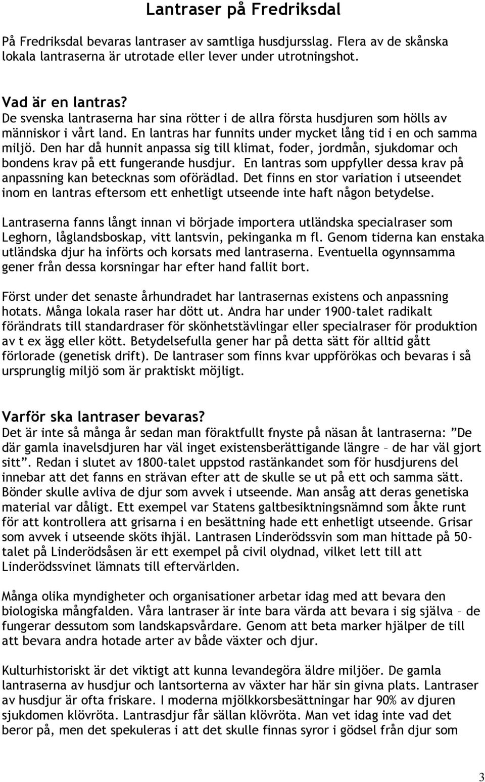 Den har då hunnit anpassa sig till klimat, foder, jordmån, sjukdomar och bondens krav på ett fungerande husdjur. En lantras som uppfyller dessa krav på anpassning kan betecknas som oförädlad.