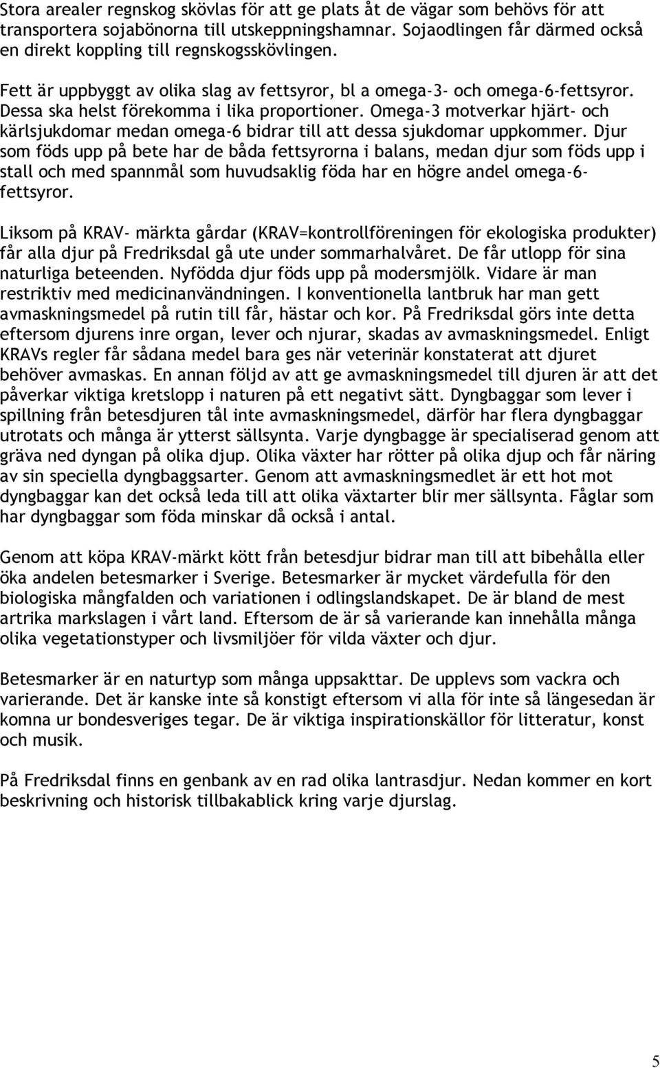 Dessa ska helst förekomma i lika proportioner. Omega-3 motverkar hjärt- och kärlsjukdomar medan omega-6 bidrar till att dessa sjukdomar uppkommer.
